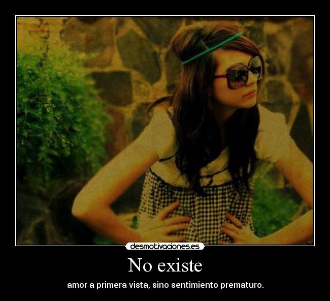 No existe - amor a primera vista, sino sentimiento prematuro.
