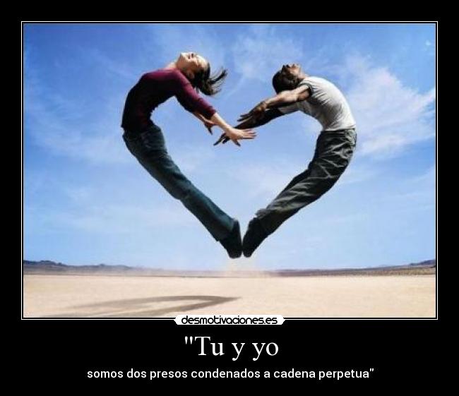 Tu y yo - somos dos presos condenados a cadena perpetua
