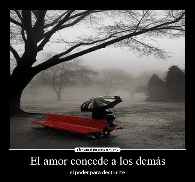 El amor concede a los demás - el poder para destruirte.