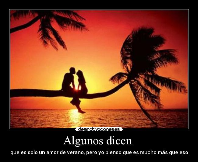 Algunos dicen  - que es solo un amor de verano, pero yo pienso que es mucho más que eso