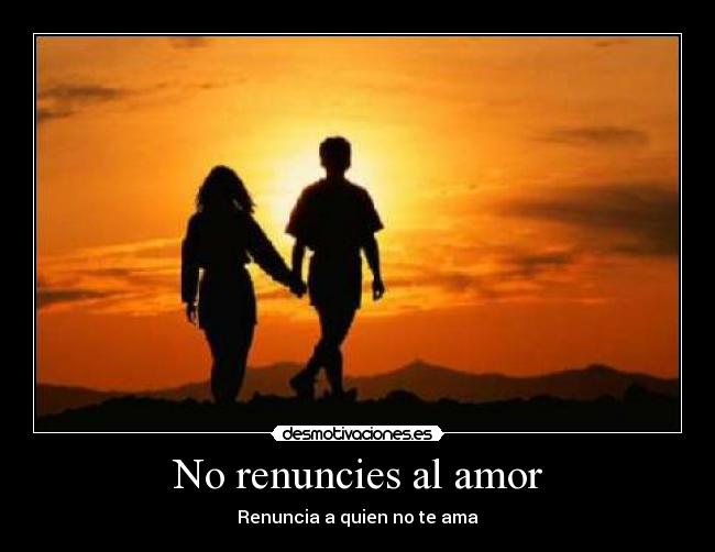 No renuncies al amor - Renuncia a quien no te ama