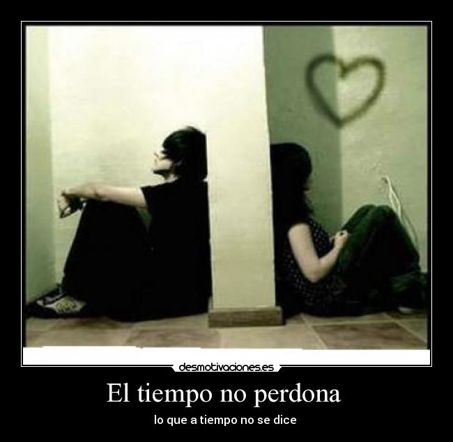 El tiempo no perdona  - lo que a tiempo no se dice 