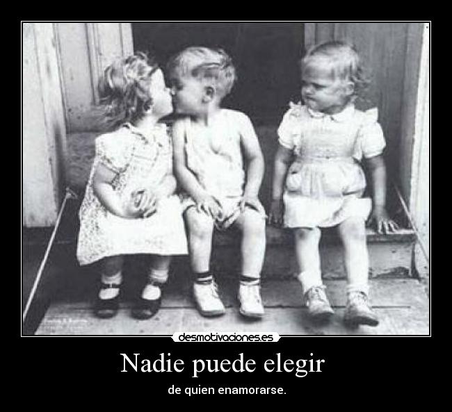 Nadie puede elegir  - de quien enamorarse.