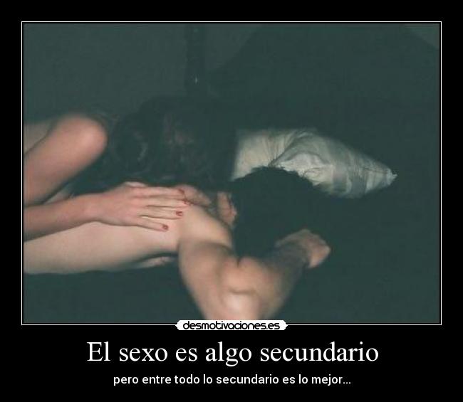El sexo es algo secundario - pero entre todo lo secundario es lo mejor...