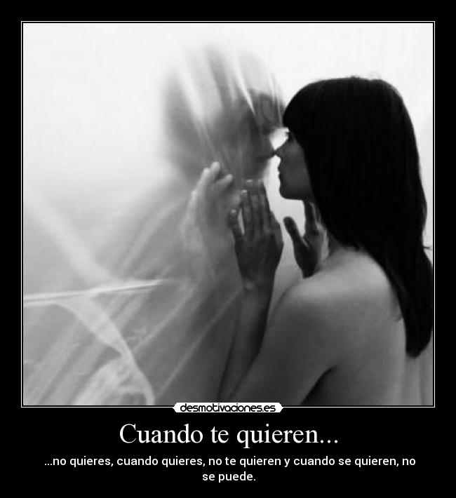 Cuando te quieren... -  ...no quieres, cuando quieres, no te quieren y cuando se quieren, no se puede.