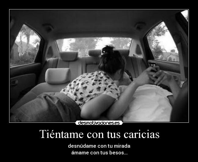 Tiéntame con tus caricias - desnúdame con tu mirada
ámame con tus besos...