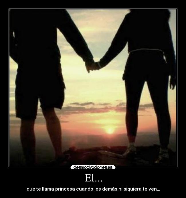 El... - que te llama princesa cuando los demás ni siquiera te ven...