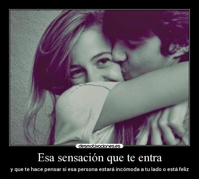 Esa sensación que te entra - y que te hace pensar si esa persona estará incómoda a tu lado o está feliz