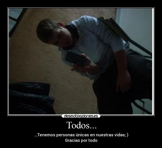 Todos... - ...Tenemos personas únicas en nuestras vidas; )
Gracias por todo♥