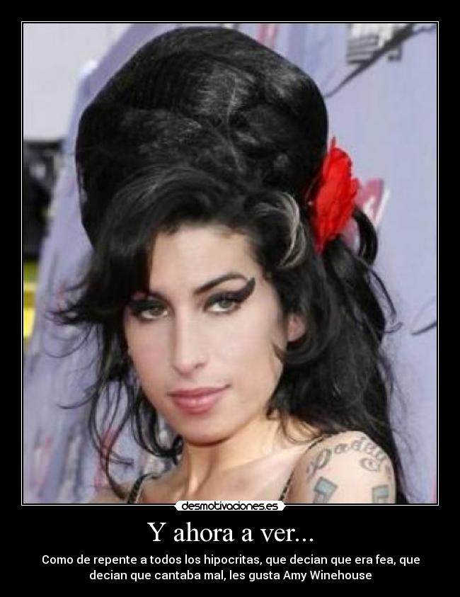 Y ahora a ver... - Como de repente a todos los hipocritas, que decian que era fea, que
decian que cantaba mal, les gusta Amy Winehouse