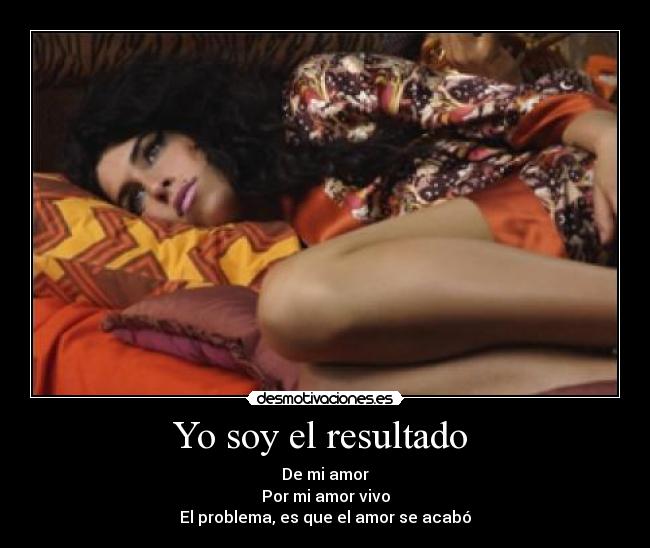 Yo soy el resultado - De mi amor
Por mi amor vivo
El problema, es que el amor se acabó