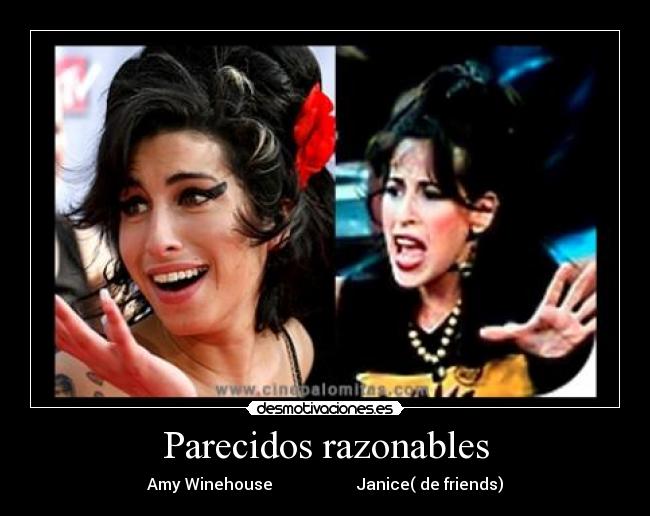 Parecidos razonables - Amy Winehouse                     Janice( de friends)