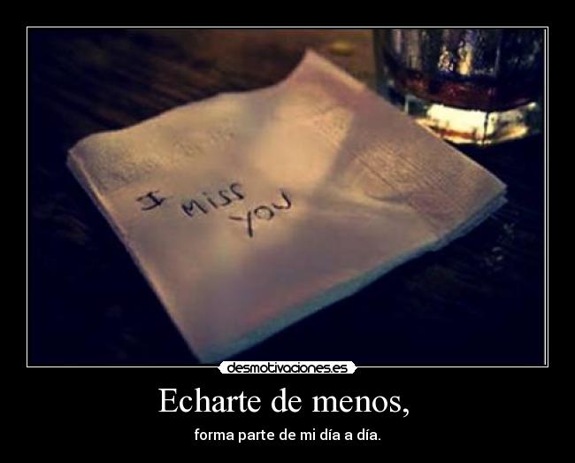 Echarte de menos, - forma parte de mi día a día.