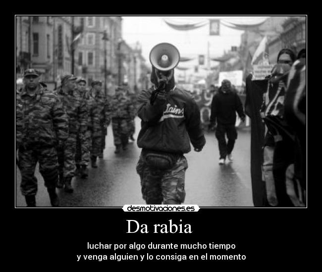 Da rabia - luchar por algo durante mucho tiempo
y venga alguien y lo consiga en el momento