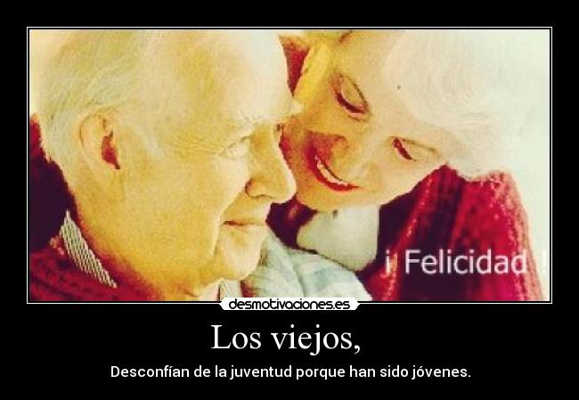 Los viejos,  - Desconfían de la juventud porque han sido jóvenes.
