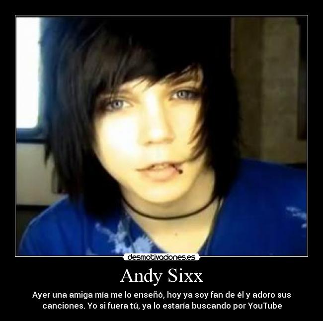 Andy Sixx - Ayer una amiga mía me lo enseñó, hoy ya soy fan de él y adoro sus
canciones. Yo si fuera tú, ya lo estaría buscando por YouTube