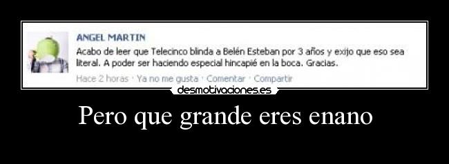 Pero que grande eres enano -