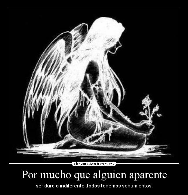 Por mucho que alguien aparente - ser duro o indiferente ,todos tenemos sentimientos.