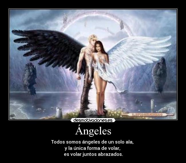 Ángeles - Todos somos ángeles de un solo ala, 
y la única forma de volar, 
es volar juntos abrazados.