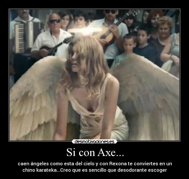 Si con Axe... - caen ángeles como esta del cielo y con Rexona te conviertes en un
chino karateka...Creo que es sencillo que desodorante escoger