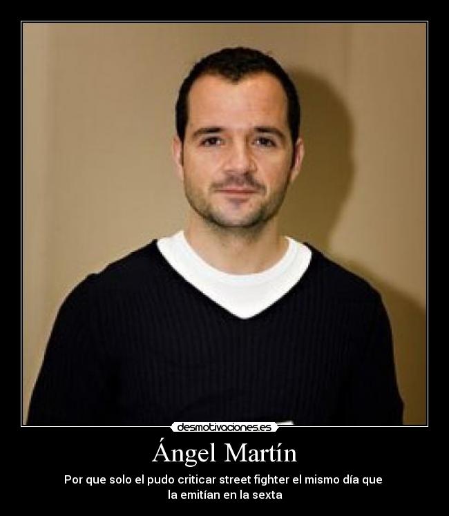 Ángel Martín - Por que solo el pudo criticar street fighter el mismo día que
la emitían en la sexta