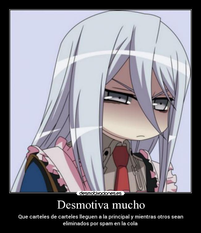 Desmotiva mucho - Que carteles de carteles lleguen a la principal y mientras otros sean
eliminados por spam en la cola