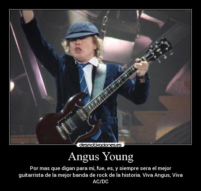 Angus Young - Por mas que digan para mi, fue, es, y siempre sera el mejor
guitarrista de la mejor banda de rock de la historia. Viva Angus, Viva
AC/DC