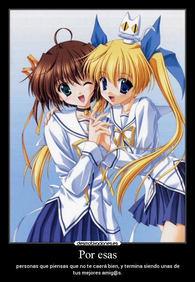 Por esas - personas que piensas que no te caerá bien, y termina siendo unas de
tus mejores amig@s.