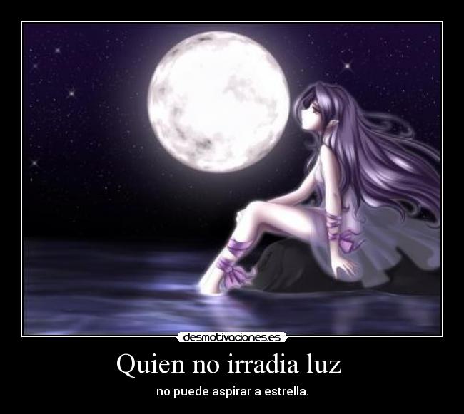 Quien no irradia luz - no puede aspirar a estrella.