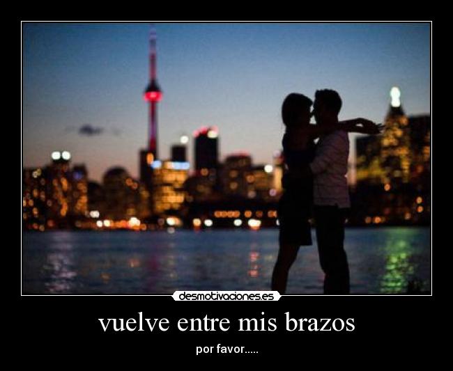 vuelve entre mis brazos - por favor.....