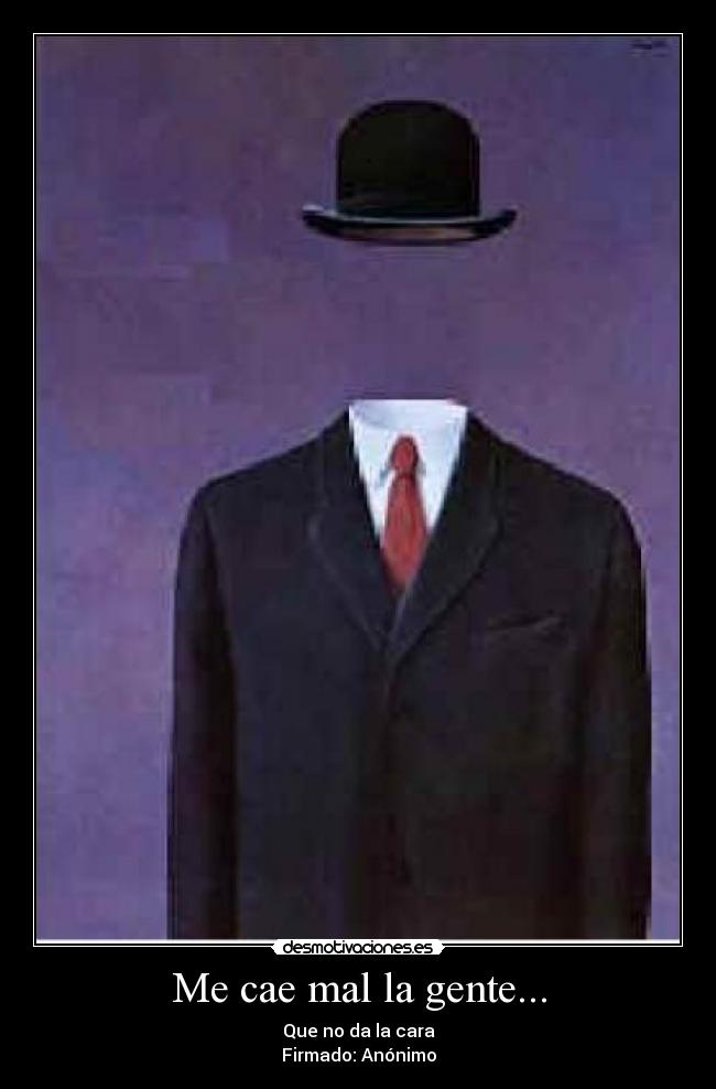 Me cae mal la gente... - Que no da la cara
Firmado: Anónimo