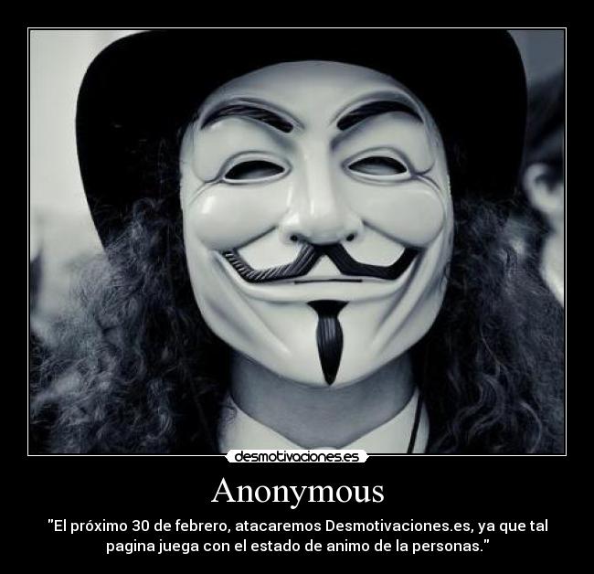 Anonymous - El próximo 30 de febrero, atacaremos Desmotivaciones.es, ya que tal
pagina juega con el estado de animo de la personas.