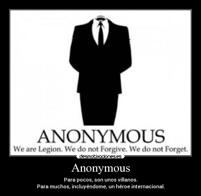 Anonymous - Para pocos, son unos villanos.
Para muchos, incluyéndome, un héroe internacional.