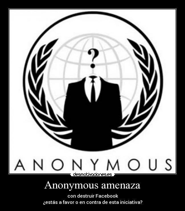 Anonymous amenaza - con destruir Facebook
¿estás a favor o en contra de esta iniciativa?