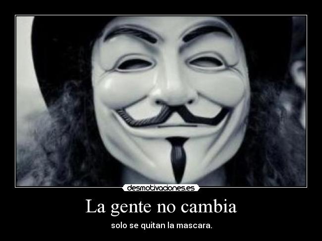 La gente no cambia - solo se quitan la mascara.