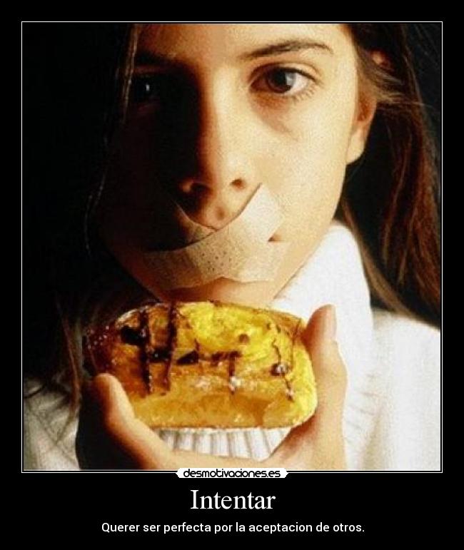 Intentar - Querer ser perfecta por la aceptacion de otros.