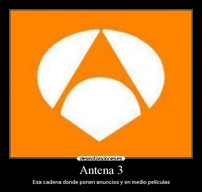 Antena 3 - Esa cadena donde ponen anuncios y en medio películas