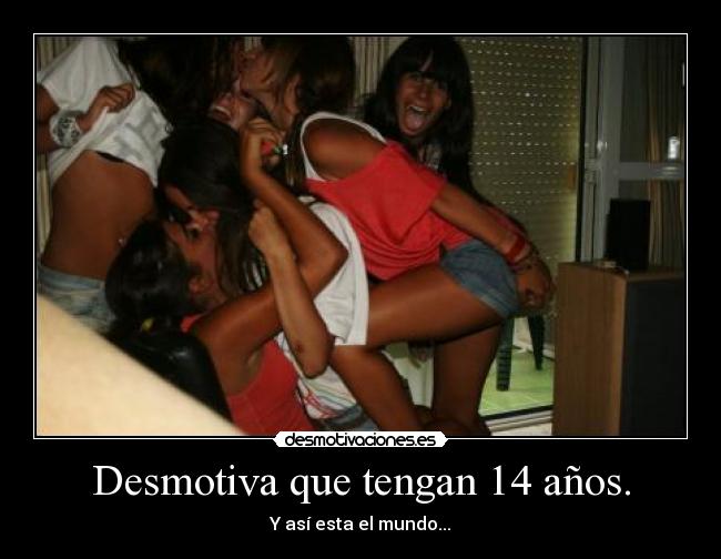 Desmotiva que tengan 14 años. -