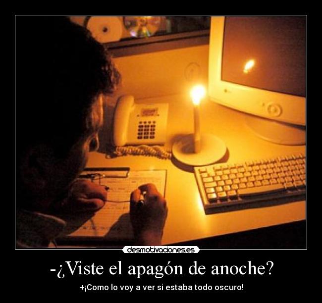 -¿Viste el apagón de anoche? - +¡Como lo voy a ver si estaba todo oscuro!