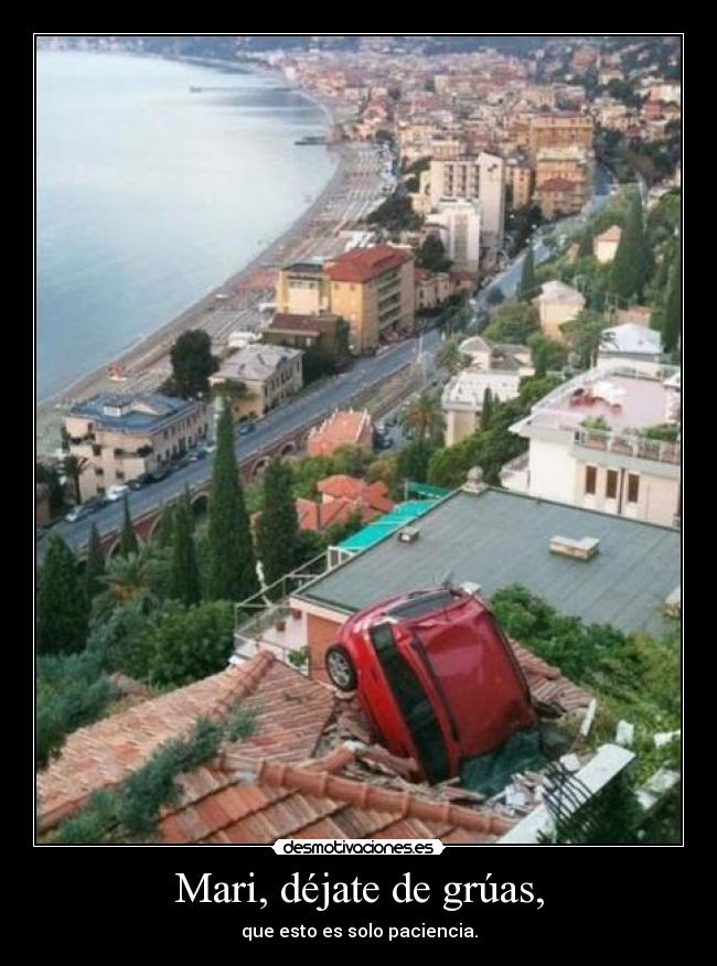 Mari, déjate de grúas, -