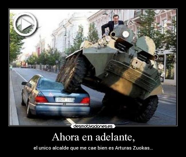 Ahora en adelante, - el unico alcalde que me cae bien es Arturas Zuokas...