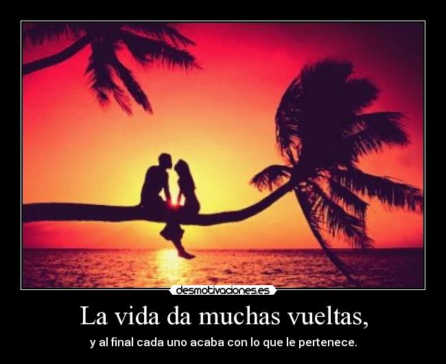 La vida da muchas vueltas, -