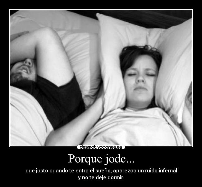 Porque jode... - que justo cuando te entra el sueño, aparezca un ruido infernal
y no te deje dormir.