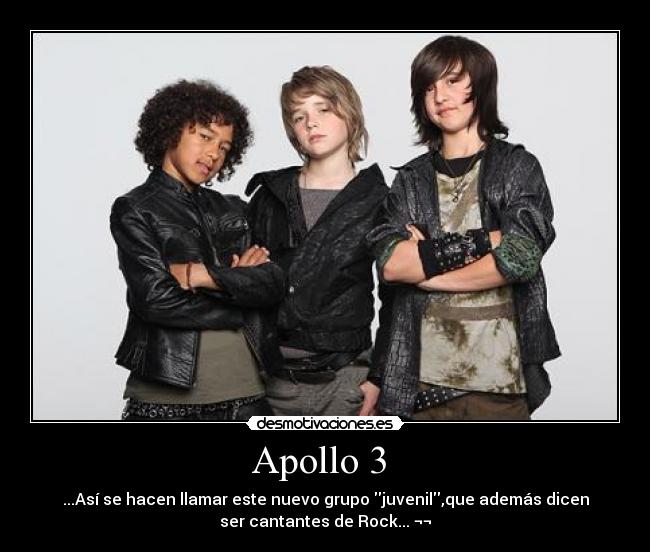 Apollo 3  - ...Así se hacen llamar este nuevo grupo juvenil,que además dicen
ser cantantes de Rock... ¬¬