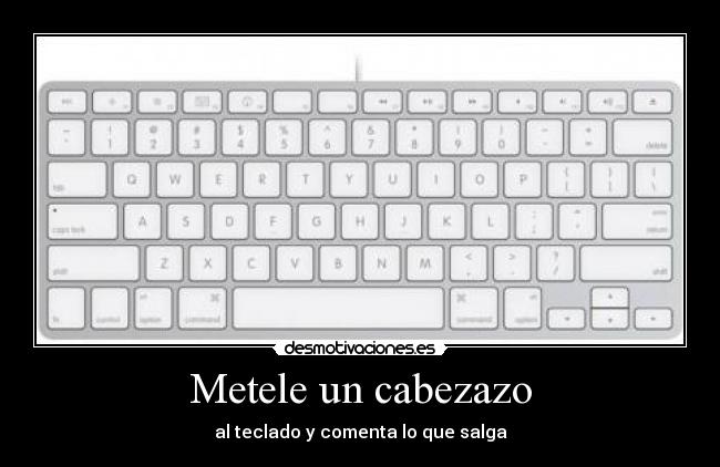 Metele un cabezazo - al teclado y comenta lo que salga