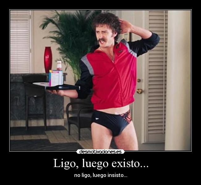 Ligo, luego existo... - no ligo, luego insisto...