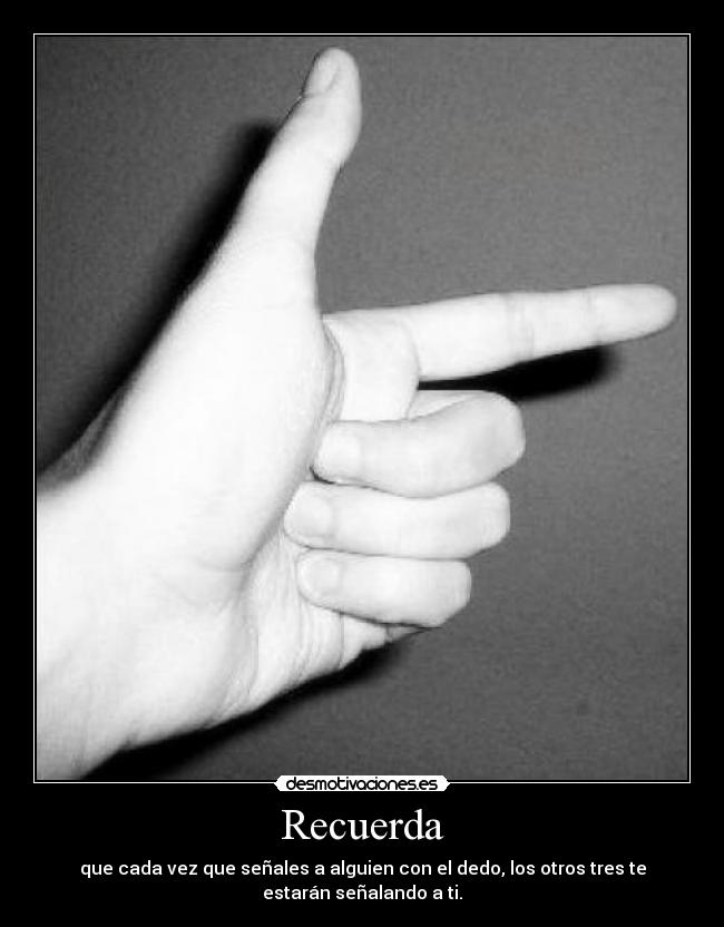 Recuerda - que cada vez que señales a alguien con el dedo, los otros tres te estarán señalando a ti.