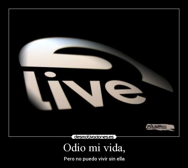 Odio mi vida, - Pero no puedo vivir sin ella