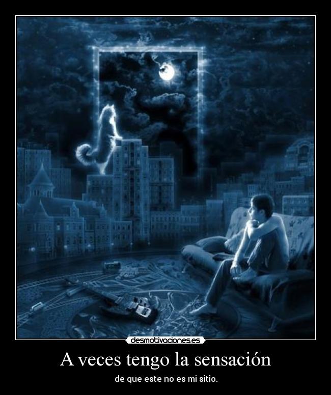 A veces tengo la sensación - de que este no es mi sitio.