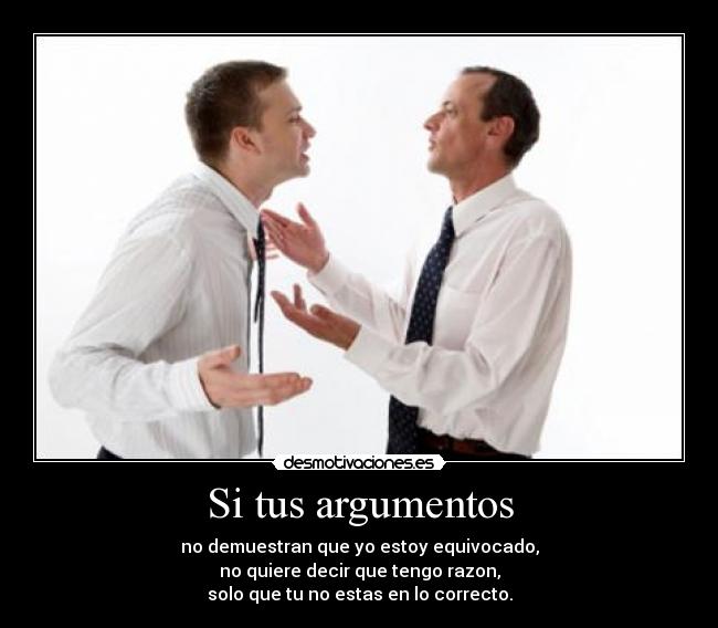 Si tus argumentos - no demuestran que yo estoy equivocado,
no quiere decir que tengo razon,
solo que tu no estas en lo correcto.